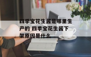 四季宝花生酱是哪里生产的 四季宝花生酱下架原因是什么