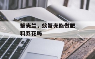蟹壳兰，螃蟹壳能做肥料养花吗