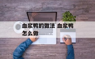 血浆鸭的做法 血浆鸭怎么做