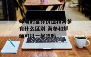 蝉蛹的营养价值和海参有什么区别 海参和蝉蛹可以一起吃吗
