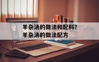 羊杂汤的做法和配料？羊杂汤的做法配方
