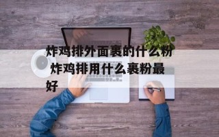 炸鸡排外面裹的什么粉 炸鸡排用什么裹粉最好