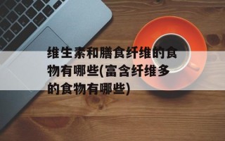 维生素和膳食纤维的食物有哪些(富含纤维多的食物有哪些)