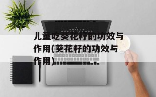 儿童吃葵花籽的功效与作用(葵花籽的功效与作用)