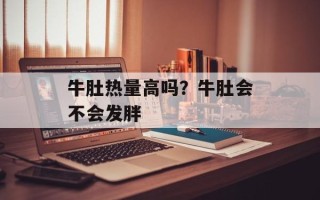 牛肚热量高吗？牛肚会不会发胖