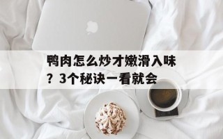 鸭肉怎么炒才嫩滑入味？3个秘诀一看就会