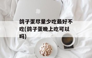 鸽子蛋尽量少吃最好不吃(鸽子蛋晚上吃可以吗)