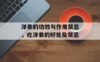 洋姜的功效与作用禁忌，吃洋姜的好处及禁忌