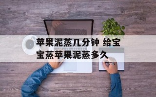 苹果泥蒸几分钟 给宝宝蒸苹果泥蒸多久