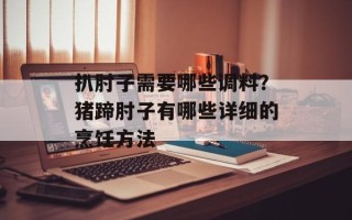扒肘子需要哪些调料？猪蹄肘子有哪些详细的烹饪方法