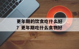 更年期的饮食吃什么好？更年期吃什么食物好