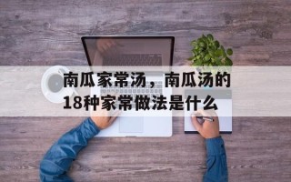 南瓜家常汤，南瓜汤的18种家常做法是什么