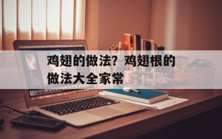 鸡翅的做法？鸡翅根的做法大全家常