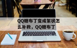 QQ糖布丁变成絮状怎么补救，QQ糖布丁