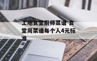 工地食堂厨师菜谱 食堂周菜谱每个人4元标准