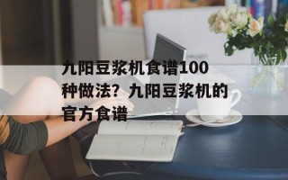 九阳豆浆机食谱100种做法？九阳豆浆机的官方食谱