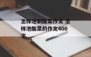 怎样泡制酸菜作文 怎样泡酸菜的作文400字