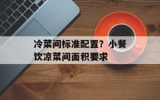 冷菜间标准配置？小餐饮凉菜间面积要求