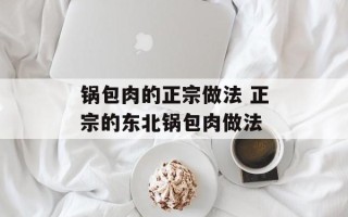 锅包肉的正宗做法 正宗的东北锅包肉做法