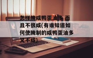 怎样腌咸鸭蛋油多 而且不很咸(有谁知道如何使腌制的咸鸭蛋油多又不咸)