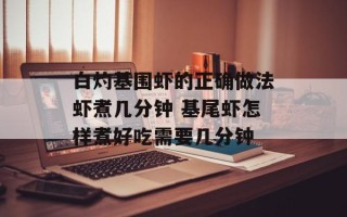 白灼基围虾的正确做法虾煮几分钟 基尾虾怎样煮好吃需要几分钟
