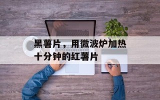 黑薯片，用微波炉加热十分钟的红薯片