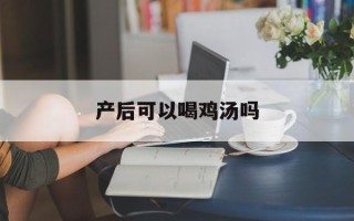 产后可以喝鸡汤吗