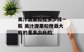 美汁源果粒橙多少钱一瓶 美汁源果粒橙最大瓶的是多少升的