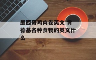 墨西哥鸡肉卷英文 肯德基各种食物的英文什么