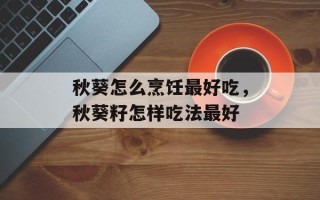 秋葵怎么烹饪最好吃，秋葵籽怎样吃法最好