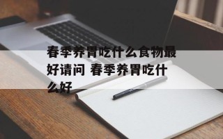 春季养胃吃什么食物最好请问 春季养胃吃什么好