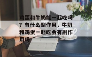 鸡蛋和牛奶能一起吃吗？有什么副作用，牛奶和鸡蛋一起吃会有副作用吗