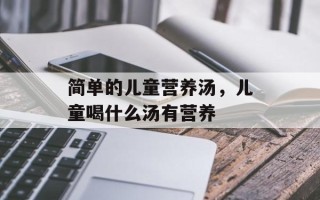 简单的儿童营养汤，儿童喝什么汤有营养