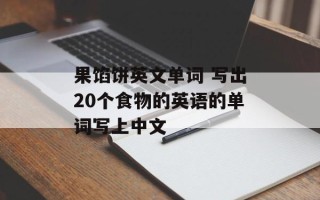 果馅饼英文单词 写出20个食物的英语的单词写上中文