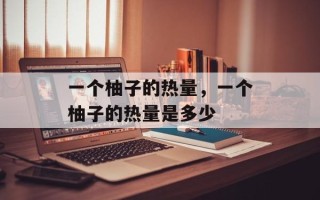 一个柚子的热量，一个柚子的热量是多少