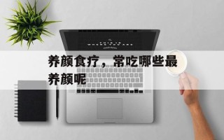 养颜食疗，常吃哪些最养颜呢