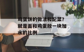 鸡蛋饼的做法和配菜？就是面和鸡蛋放一块加水的比例