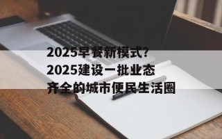 2025早餐新模式？2025建设一批业态齐全的城市便民生活圈