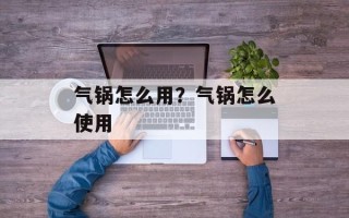 气锅怎么用？气锅怎么使用