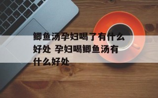 鲫鱼汤孕妇喝了有什么好处 孕妇喝鲫鱼汤有什么好处