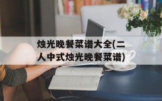 烛光晚餐菜谱大全(二人中式烛光晚餐菜谱)
