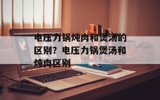 电压力锅炖肉和煲汤的区别？电压力锅煲汤和炖肉区别