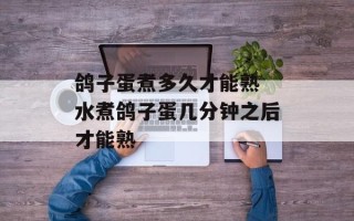 鸽子蛋煮多久才能熟 水煮鸽子蛋几分钟之后才能熟