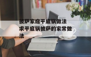 披萨家庭平底锅做法 求平底锅披萨的家常做法