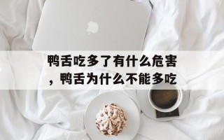 鸭舌吃多了有什么危害，鸭舌为什么不能多吃