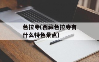 色拉寺(西藏色拉寺有什么特色景点)