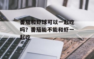 番茄和虾球可以一起吃吗？番茄能不能和虾一起吃