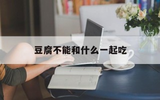 豆腐不能和什么一起吃