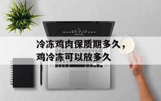 冷冻鸡肉保质期多久，鸡冷冻可以放多久