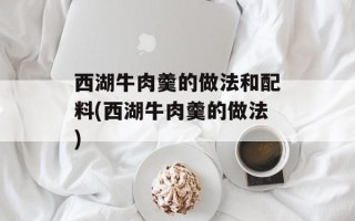 西湖牛肉羹的做法和配料(西湖牛肉羹的做法)